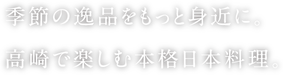 季節の逸品をもっと身近に。高崎で楽しむ本格日本料理。