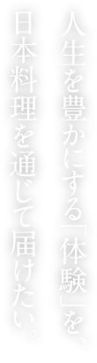 人生を豊かにする「体験」を、日本料理を通じて届けたい。
